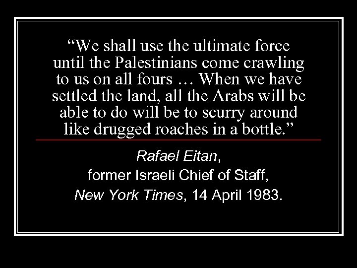 “We shall use the ultimate force until the Palestinians come crawling to us on