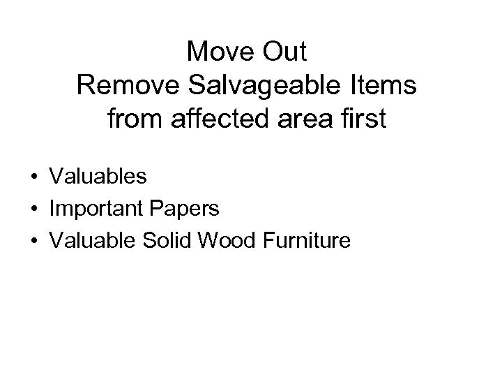Move Out Remove Salvageable Items from affected area first • Valuables • Important Papers