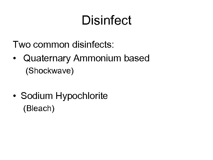 Disinfect Two common disinfects: • Quaternary Ammonium based (Shockwave) • Sodium Hypochlorite (Bleach) 