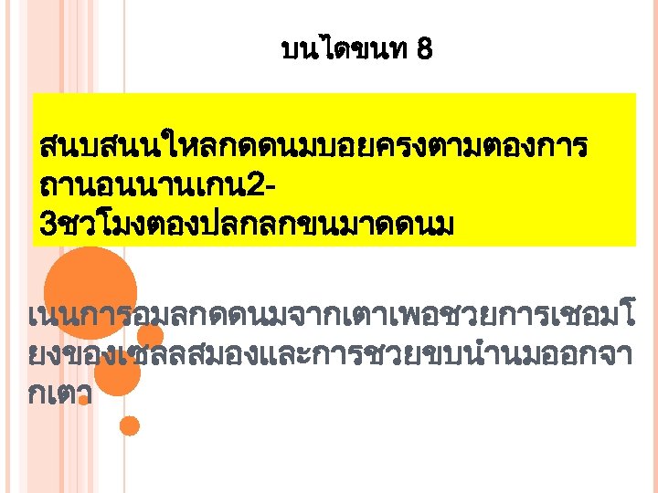 บนไดขนท 8 สนบสนนใหลกดดนมบอยครงตามตองการ ถานอนนานเกน 23ชวโมงตองปลกลกขนมาดดนม เนนการอมลกดดนมจากเตาเพอชวยการเชอมโ ยงของเซลลสมองและการชวยขบนำนมออกจา กเตา 