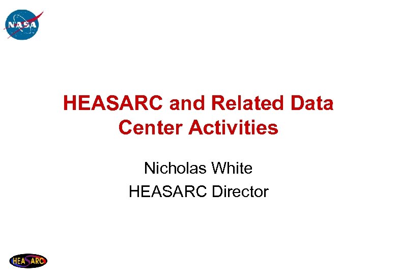 HEASARC and Related Data Center Activities Nicholas White HEASARC Director 