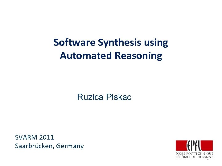 Software Synthesis using Automated Reasoning Ruzica Piskac SVARM 2011 Saarbrücken, Germany 1 