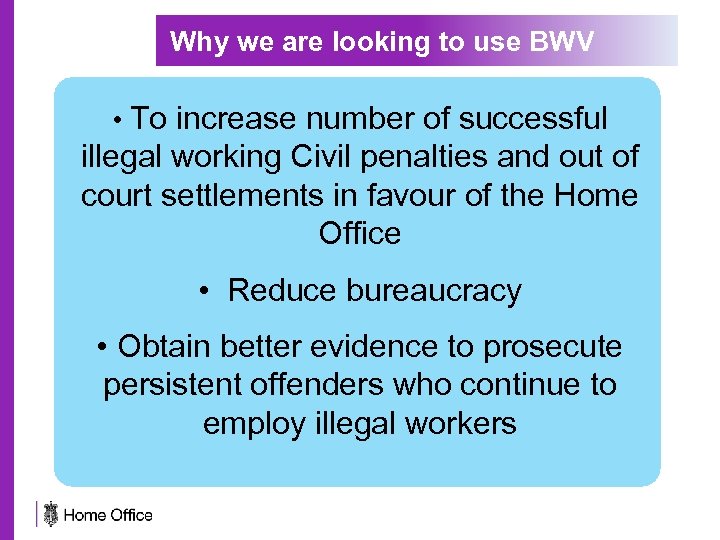 Why we are looking to use BWV • To increase number of successful illegal