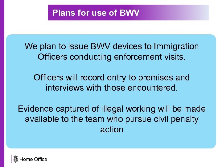 Plans for use of BWV We plan to issue BWV devices to Immigration Officers