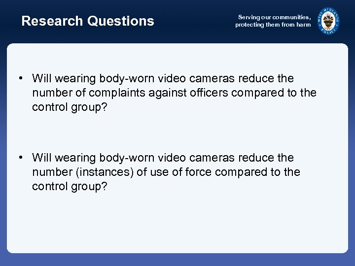 Research Questions Serving our communities, protecting them from harm • Will wearing body-worn video