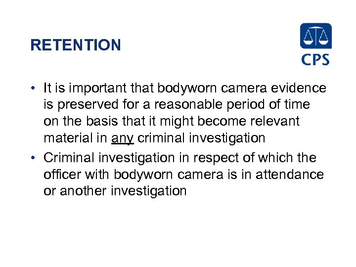 RETENTION • It is important that bodyworn camera evidence is preserved for a reasonable