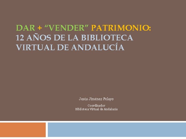 DAR + “VENDER” PATRIMONIO: 12 AÑOS DE LA BIBLIOTECA VIRTUAL DE ANDALUCÍA Jesús Jiménez