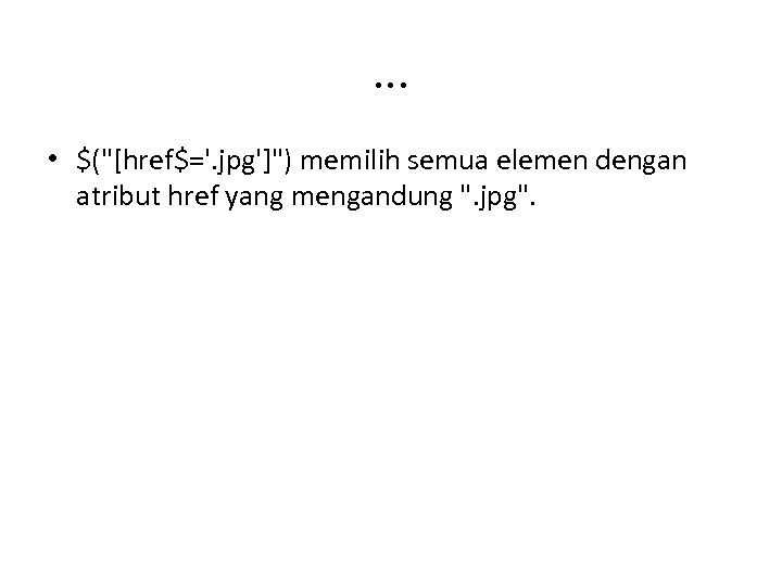 . . . • $("[href$='. jpg']") memilih semua elemen dengan atribut href yang mengandung