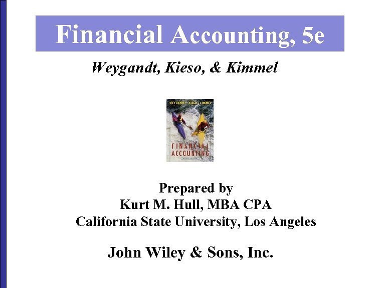 Financial Accounting, 5 e Weygandt, Kieso, & Kimmel Prepared by Kurt M. Hull, MBA