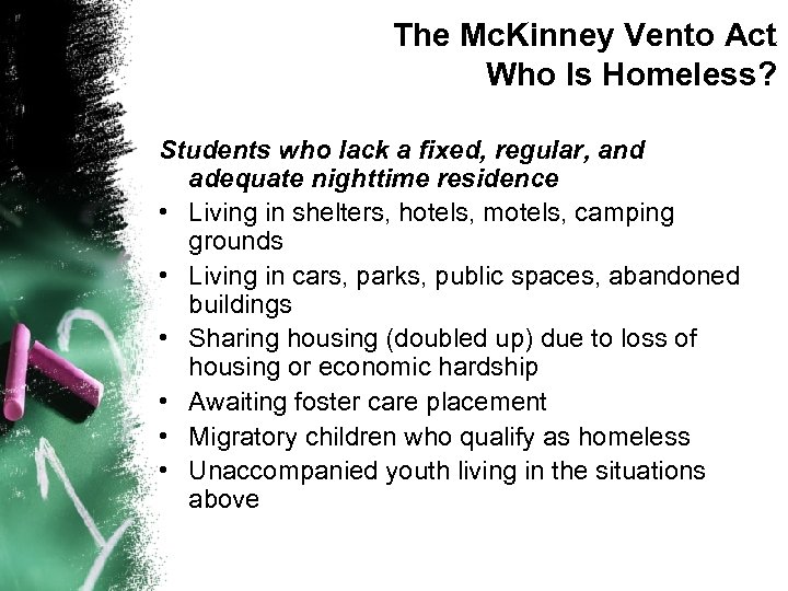 The Mc. Kinney Vento Act Who Is Homeless? Students who lack a fixed, regular,