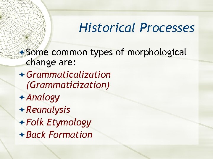 Historical Processes Some common types of morphological change are: Grammaticalization (Grammaticization) Analogy Reanalysis Folk