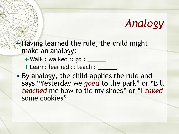 Analogy Having learned the rule, the child might make an analogy: Walk : walked