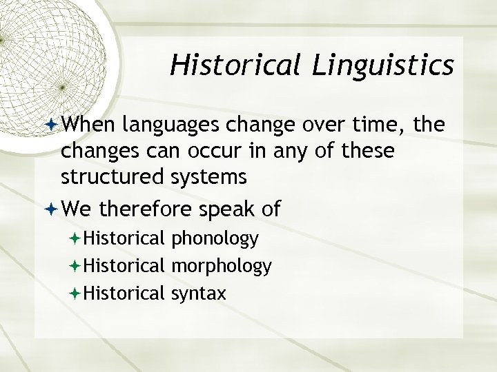 Historical Linguistics When languages change over time, the changes can occur in any of