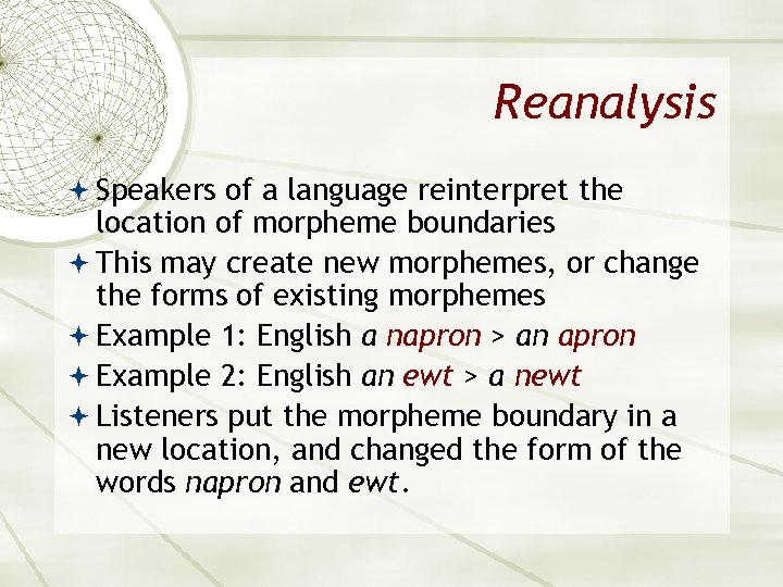 Reanalysis Speakers of a language reinterpret the location of morpheme boundaries This may create