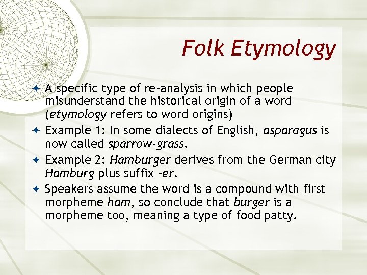 Folk Etymology A specific type of re-analysis in which people misunderstand the historical origin