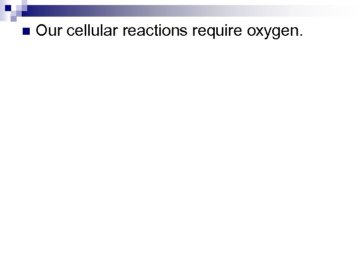 n Our cellular reactions require oxygen. 