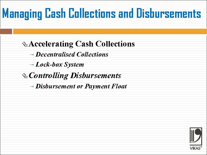 Managing Cash Collections and Disbursements Accelerating Cash Collections Decentralised Collections Lock-box System Controlling Disbursements