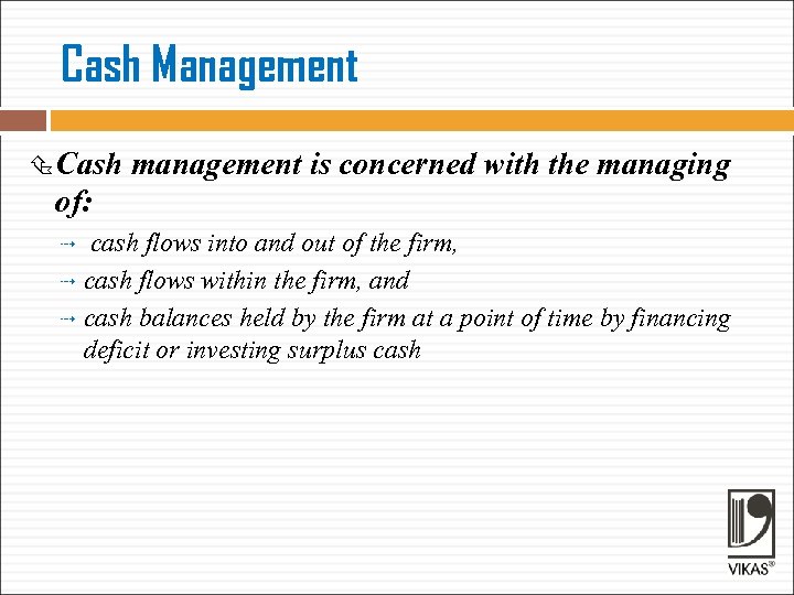 Cash Management Cash management is concerned with the managing of: cash flows into and