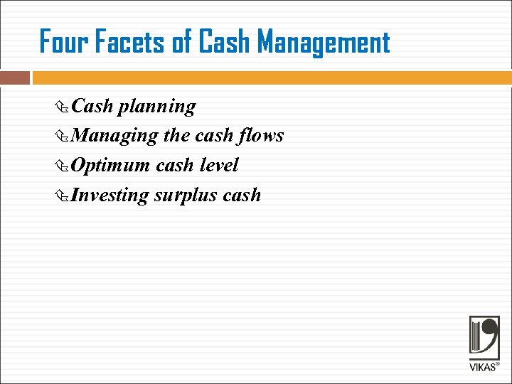 Four Facets of Cash Management Cash planning Managing the cash flows Optimum cash level