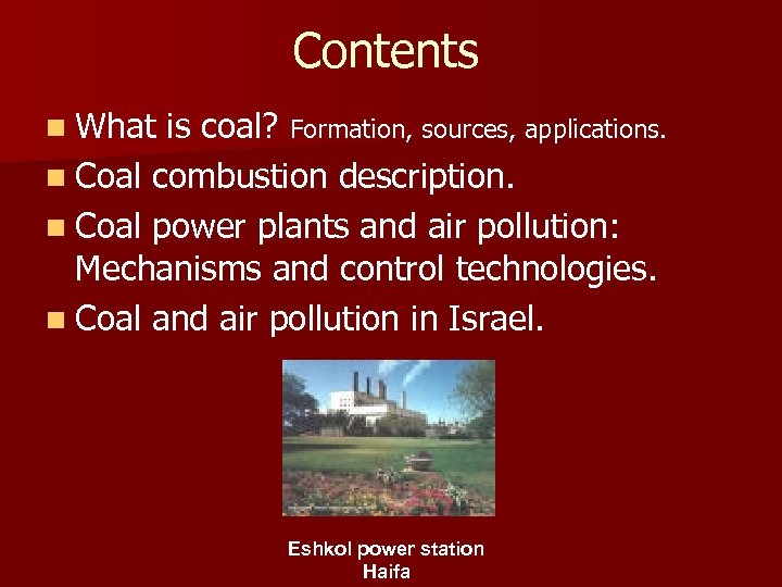 Contents n What is coal? Formation, sources, applications. n Coal combustion description. n Coal