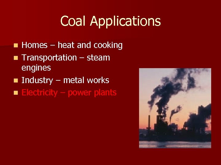 Coal Applications n n Homes – heat and cooking Transportation – steam engines Industry