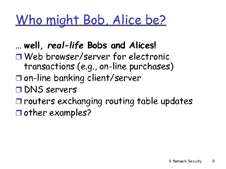 Who might Bob, Alice be? … well, real-life Bobs and Alices! r Web browser/server