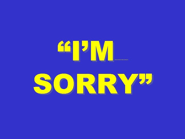 “I’M SORRY” ********** 