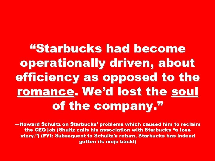 “Starbucks had become operationally driven, about efficiency as opposed to the romance. We’d lost