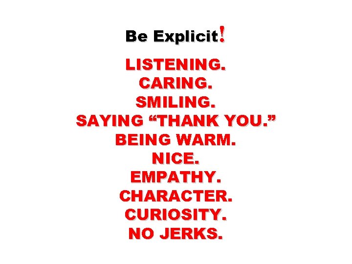 Be Explicit! LISTENING. CARING. SMILING. SAYING “THANK YOU. ” BEING WARM. NICE. EMPATHY. CHARACTER.