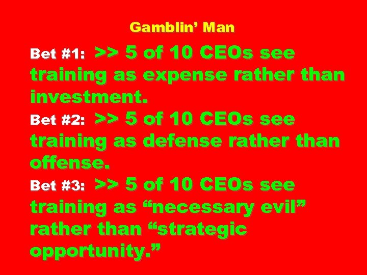 Gamblin’ Man >> 5 of 10 CEOs see training as expense rather than investment.