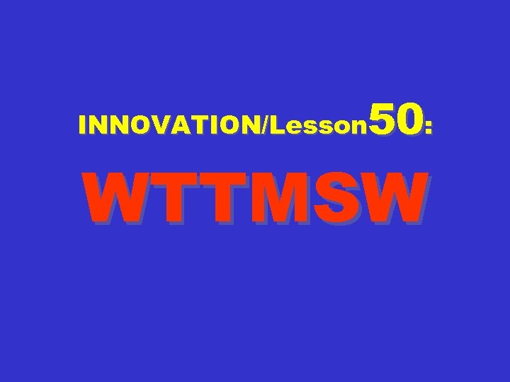 50: INNOVATION/Lesson WTTMSW 