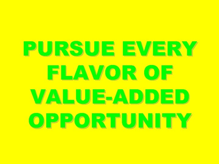 PURSUE EVERY FLAVOR OF VALUE-ADDED OPPORTUNITY 