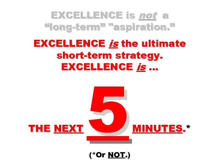 EXCELLENCE is not a “long-term” "aspiration. ” EXCELLENCE is the ultimate short-term strategy. EXCELLENCE