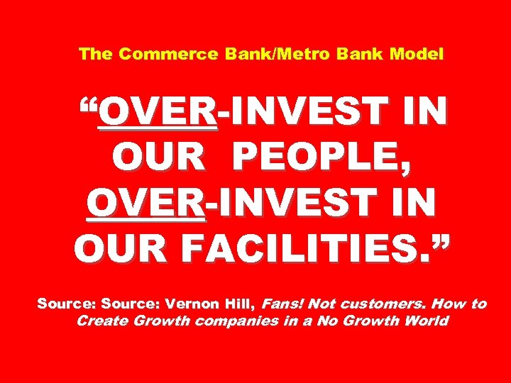 The Commerce Bank/Metro Bank Model “OVER-INVEST IN OUR PEOPLE, OVER-INVEST IN OUR FACILITIES. ”