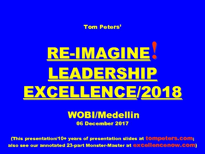 Tom Peters’ ! RE-IMAGINE LEADERSHIP EXCELLENCE/2018 WOBI/Medellin 06 December 2017 (This presentation/10+ years of