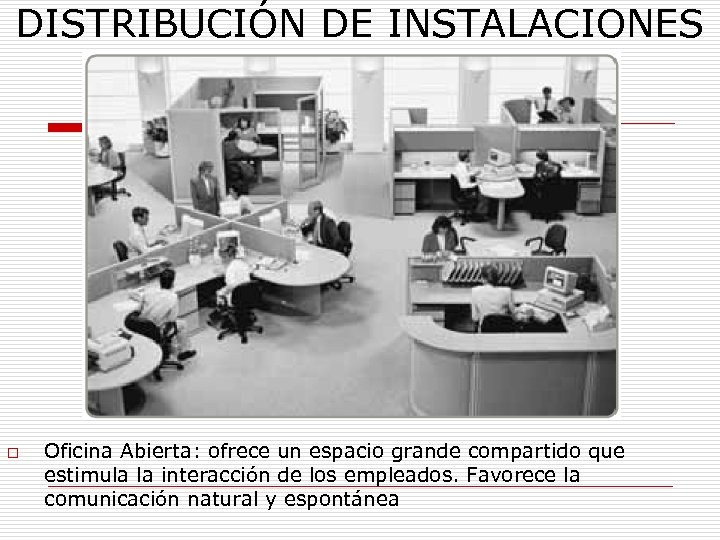 DISTRIBUCIÓN DE INSTALACIONES o Oficina Abierta: ofrece un espacio grande compartido que estimula la