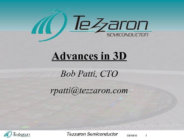 Advances in 3 D Bob Patti, CTO rpatti@tezzaron. com Tezzaron Semiconductor 03/18/10 1 