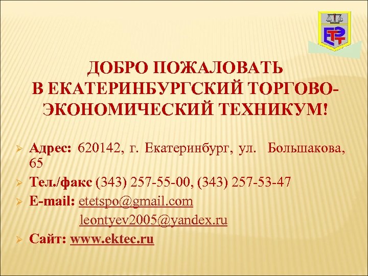 ДОБРО ПОЖАЛОВАТЬ В ЕКАТЕРИНБУРГСКИЙ ТОРГОВОЭКОНОМИЧЕСКИЙ ТЕХНИКУМ! Ø Ø Адрес: 620142, г. Екатеринбург, ул. Большакова,