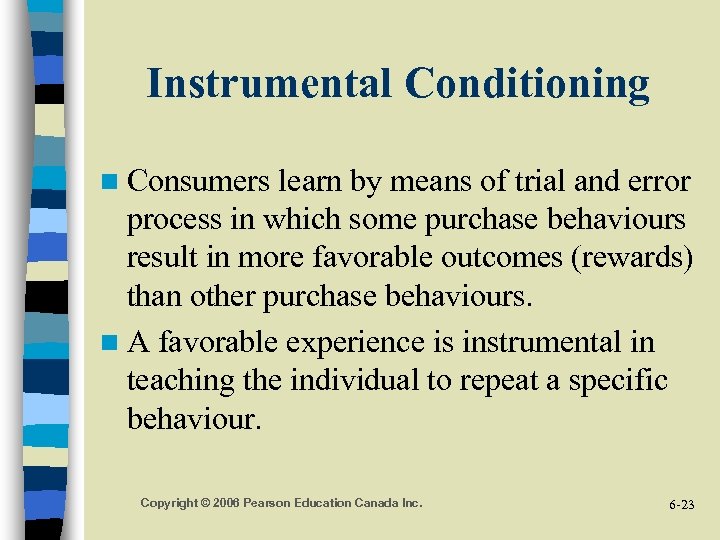 Instrumental Conditioning n Consumers learn by means of trial and error process in which
