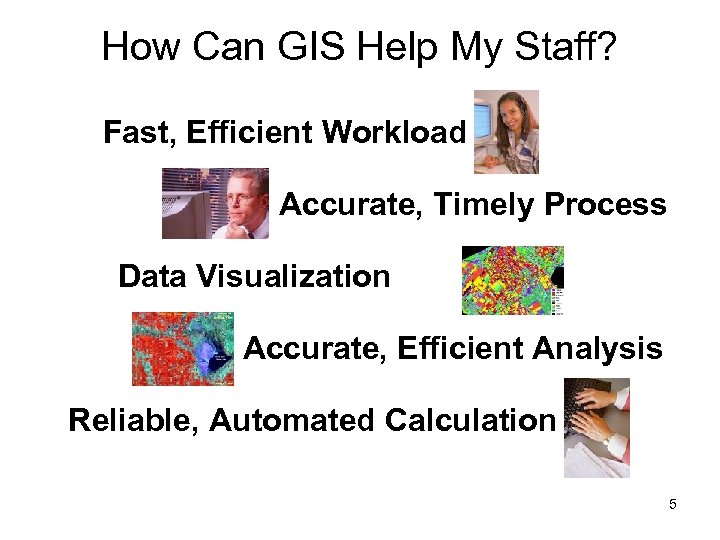 How Can GIS Help My Staff? Fast, Efficient Workload Accurate, Timely Process Data Visualization