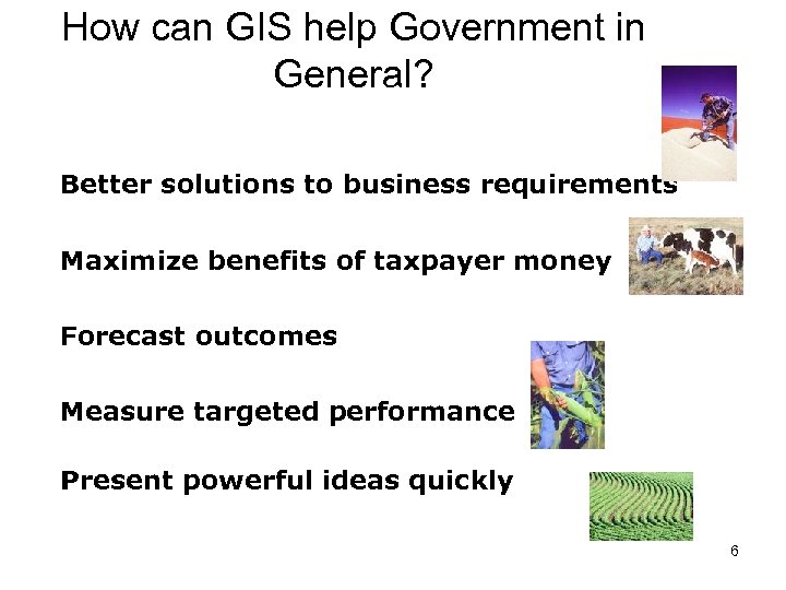 How can GIS help Government in General? Better solutions to business requirements Maximize benefits