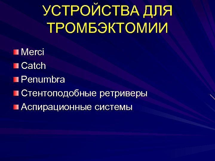 УСТРОЙСТВА ДЛЯ ТРОМБЭКТОМИИ Merci Catch Penumbra Стентоподобные ретриверы Аспирационные системы 