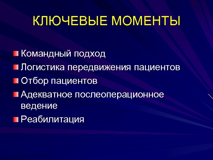 КЛЮЧЕВЫЕ МОМЕНТЫ Командный подход Логистика передвижения пациентов Отбор пациентов Адекватное послеоперационное ведение Реабилитация 