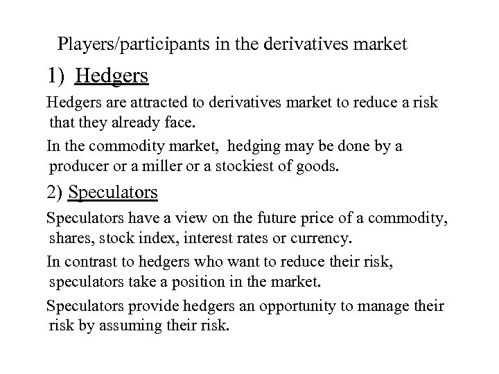 Players/participants in the derivatives market 1) Hedgers are attracted to derivatives market to reduce