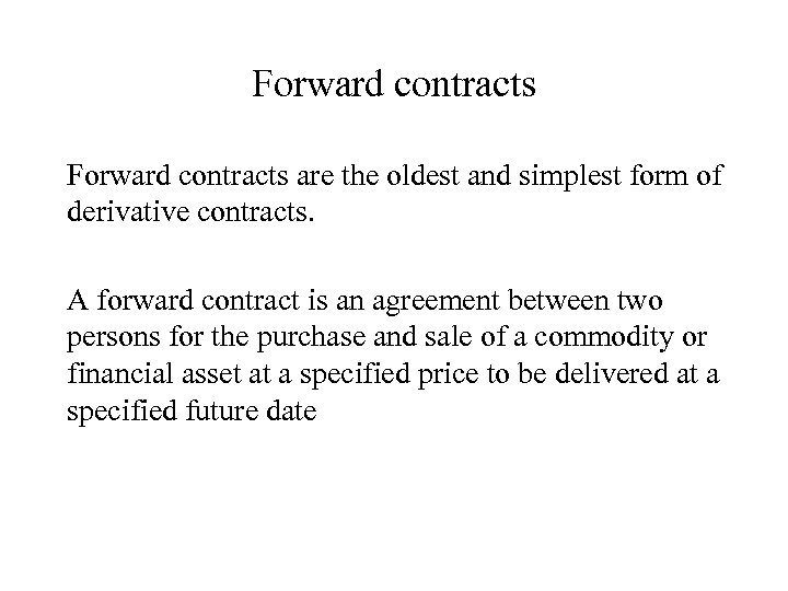 Forward contracts are the oldest and simplest form of derivative contracts. A forward contract