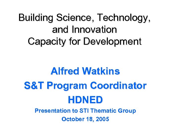 Building Science, Technology, and Innovation Capacity for Development Alfred Watkins S&T Program Coordinator HDNED