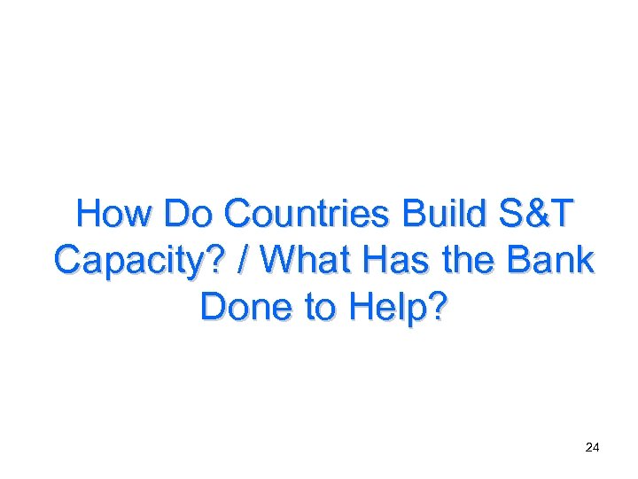 How Do Countries Build S&T Capacity? / What Has the Bank Done to Help?