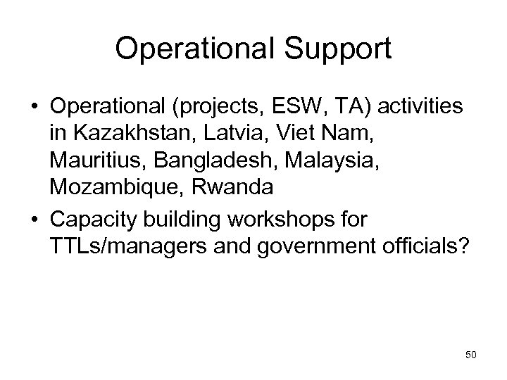 Operational Support • Operational (projects, ESW, TA) activities in Kazakhstan, Latvia, Viet Nam, Mauritius,