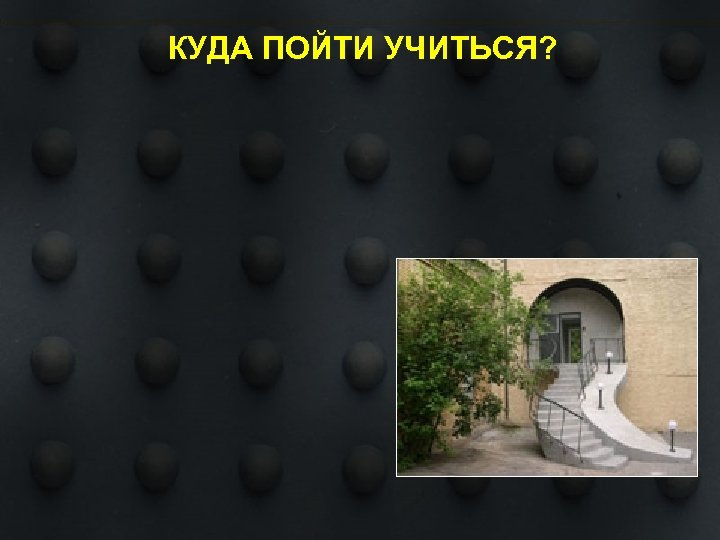КУДА ПОЙТИ УЧИТЬСЯ? 