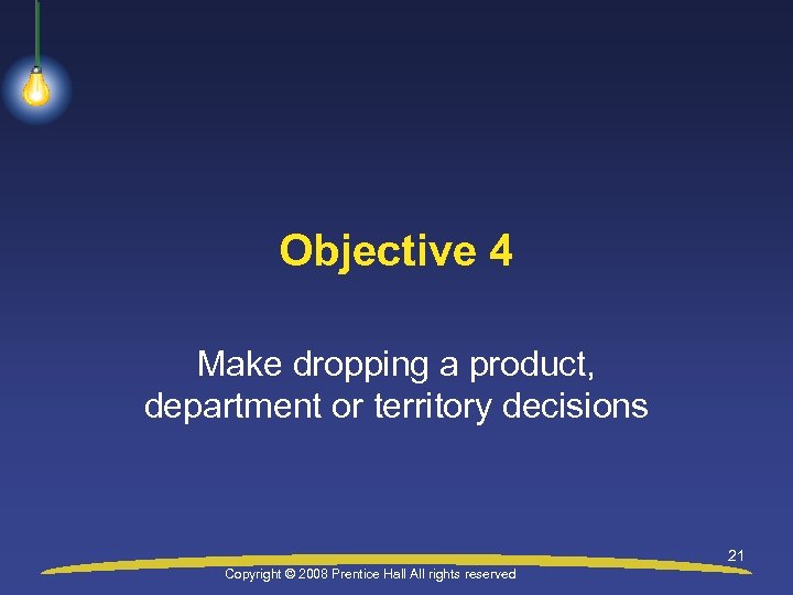 Objective 4 Make dropping a product, department or territory decisions 21 Copyright © 2008